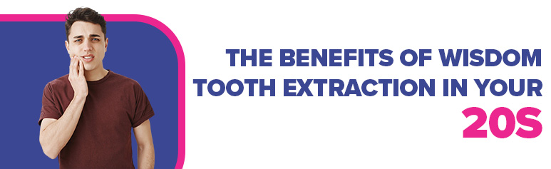 benefits of wisdom tooth extraction in your 20s