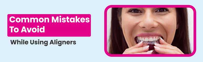 common mistakes avoid while using aligner