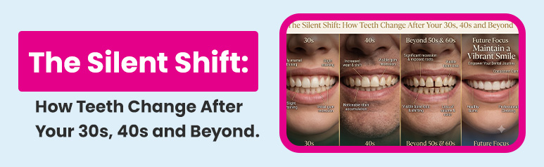 the silent shift- how teeth change after your 30s, 40s and beyond_