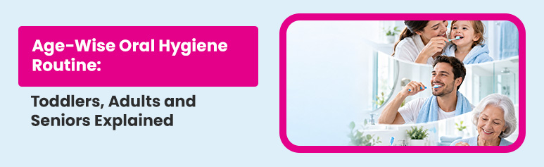 1 age-wise oral hygiene routine- toddlers, adults and seniors explained